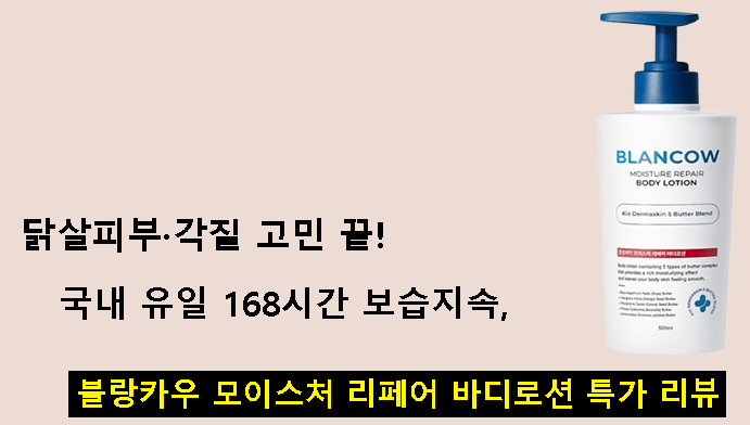 닭살피부·각질 고민 끝! 국내 유일 168시간 보습지속 블랑카우 모이스처 리페어 바디로션 특가 리뷰