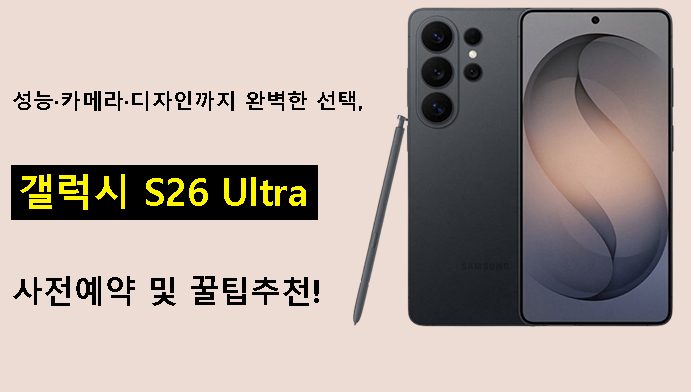 성능·카메라·디자인까지 완벽한 선택, 갤럭시 S26 Ultra 사전예약 및 꿀팁추천!