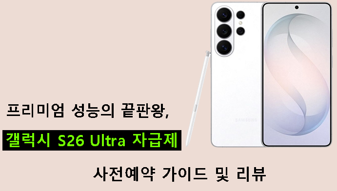 프리미엄 성능의 끝판왕, 갤럭시 S26 Ultra 자급제 사전예약 가이드 및 리뷰