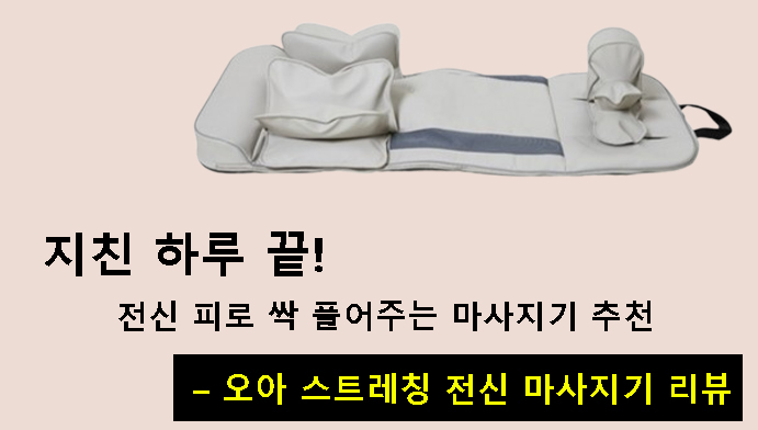 지친 하루 끝! 전신 피로 싹 풀어주는 마사지기 추천 – 오아 스트레칭 전신 마사지기 리뷰