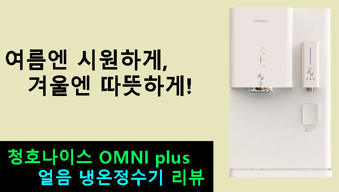 여름엔 시원하게, 겨울엔 따뜻하게! 청호나이스 OMNI plus 얼음 냉온정수기 리뷰