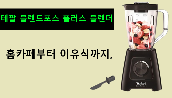 홈카페부터 이유식까지, 테팔 블렌드포스 플러스 블렌더