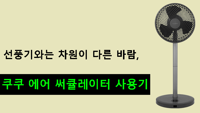 선풍기와는 차원이 다른 바람, 쿠쿠 에어 써큘레이터 사용기