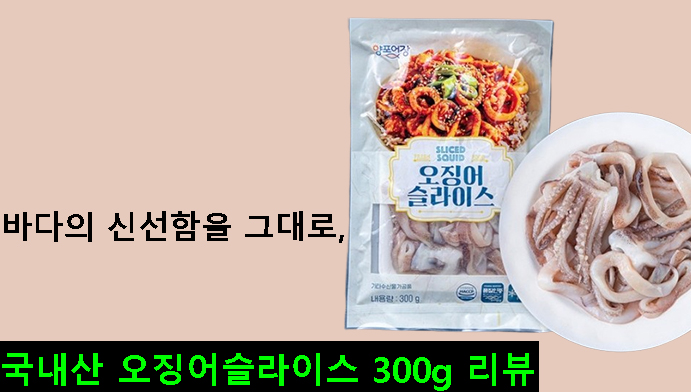 바다의 신선함을 그대로, 국내산 오징어슬라이스 300g 리뷰