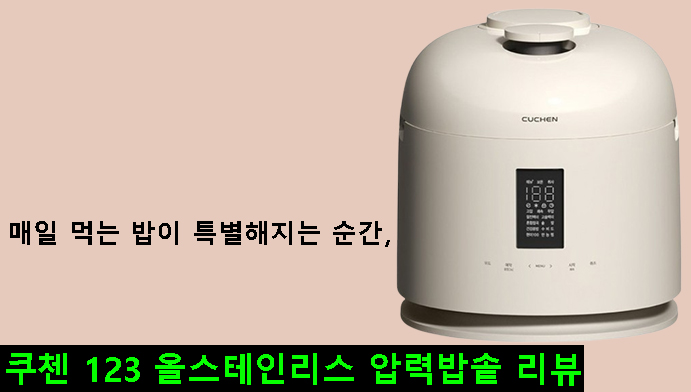 매일 먹는 밥이 특별해지는 순간,쿠첸 123 올스테인리스 압력밥솥 리뷰
