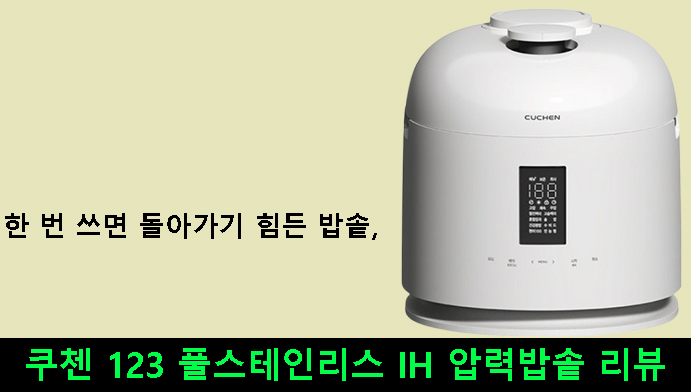 한 번 쓰면 돌아가기 힘든 밥솥, 쿠첸 123 풀스테인리스 IH 압력밥솥 리뷰