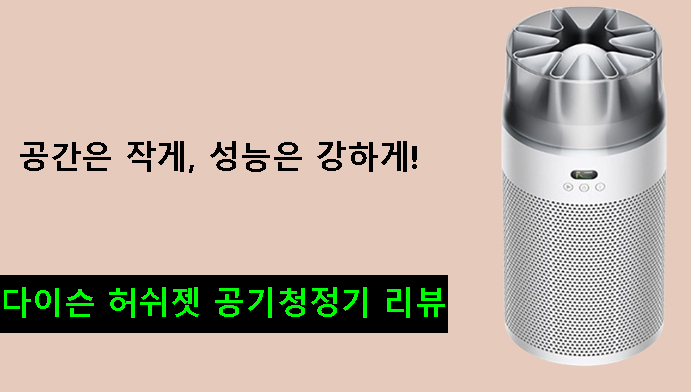 공간은 작게, 성능은 강하게! 다이슨 허쉬젯 공기청정기 리뷰