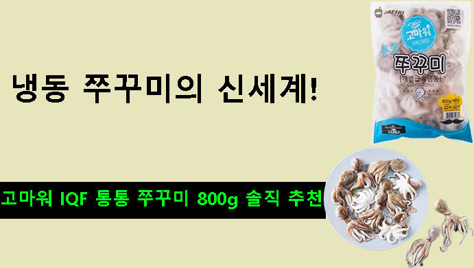 냉동 쭈꾸미의 신세계! 고마워 IQF 통통 쭈꾸미 800g 솔직 추천