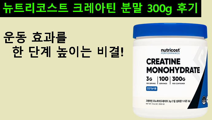 운동 효과를 한 단계 높이는 비결! 뉴트리코스트 크레아틴 분말 300g 후기