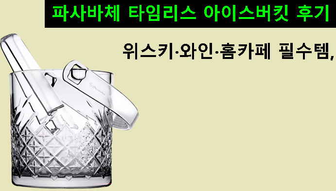위스키·와인·홈카페 필수템, 파사바체 타임리스 아이스버킷 후기