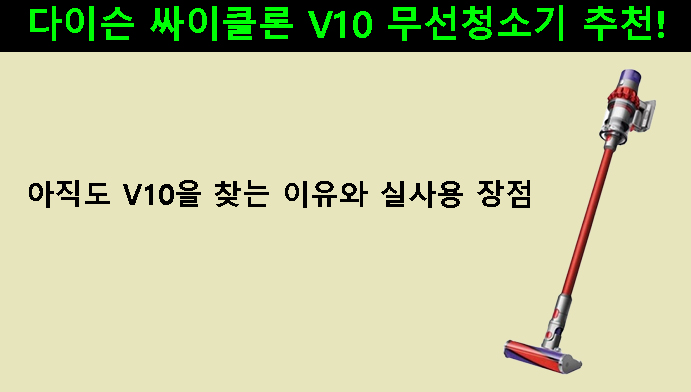 다이슨 싸이클론 V10 무선청소기 추천,아직도 V10을 찾는 이유와 실사용 장점