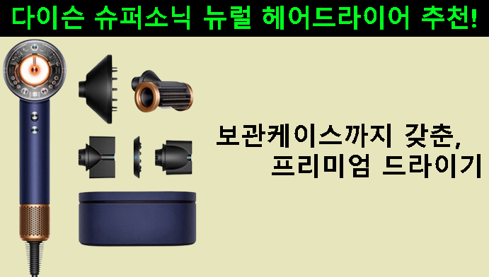 다이슨 슈퍼소닉 뉴럴 헤어드라이어 추천!보관케이스까지 갖춘 프리미엄 드라이기